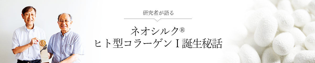 ネオシルク® - ヒト型コラーゲンⅠ 誕生秘話